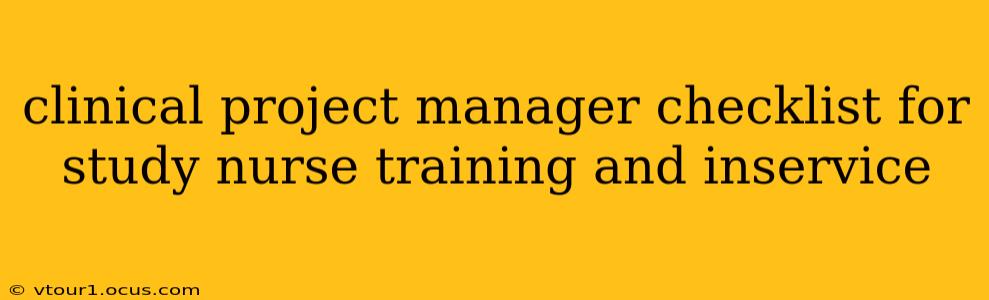 clinical project manager checklist for study nurse training and inservice