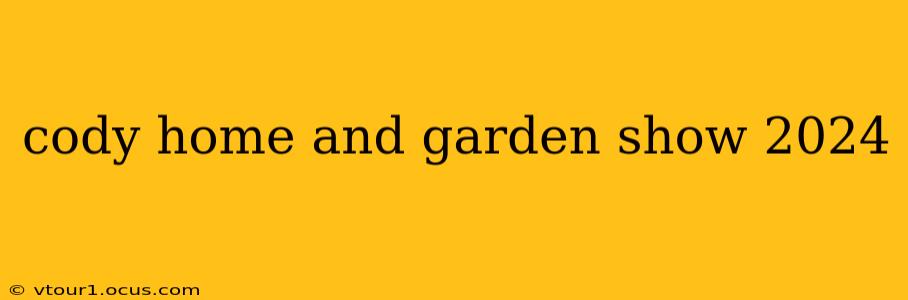 cody home and garden show 2024
