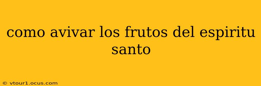 como avivar los frutos del espiritu santo