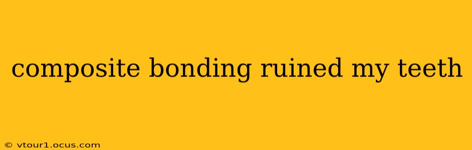 composite bonding ruined my teeth