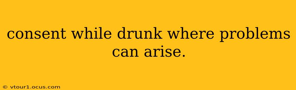 consent while drunk where problems can arise.