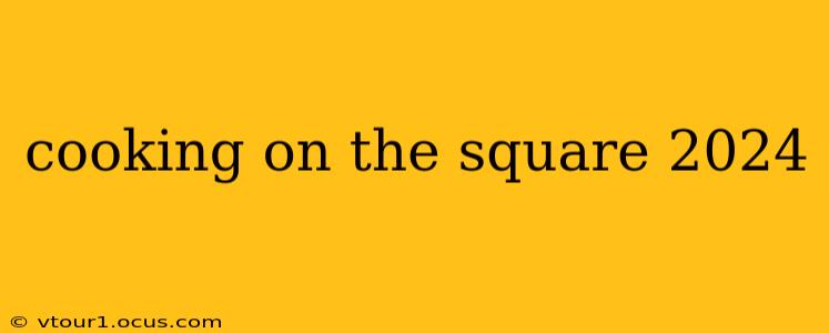cooking on the square 2024