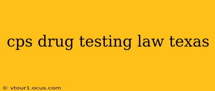 cps drug testing law texas