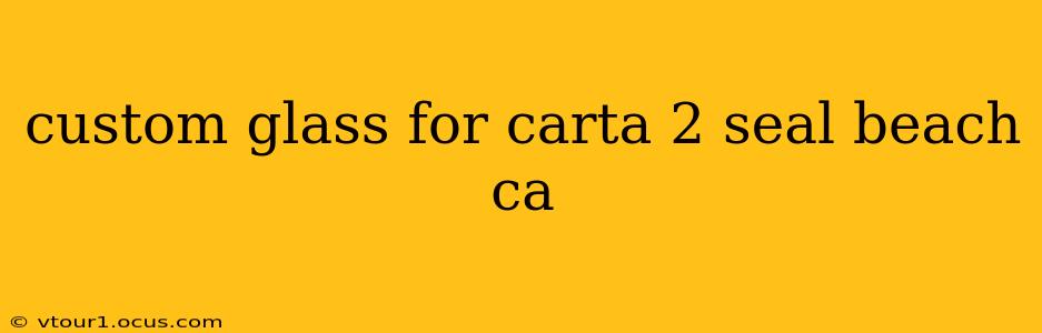 custom glass for carta 2 seal beach ca
