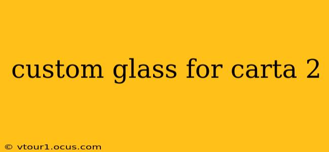 custom glass for carta 2