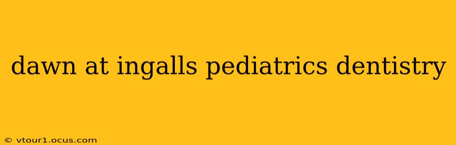 dawn at ingalls pediatrics dentistry