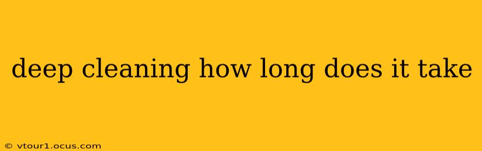 deep cleaning how long does it take