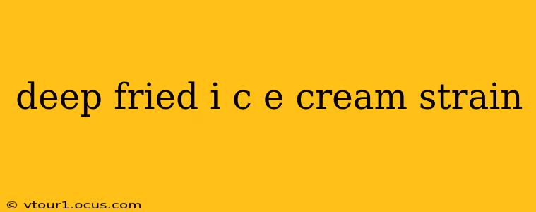 deep fried i c e cream strain