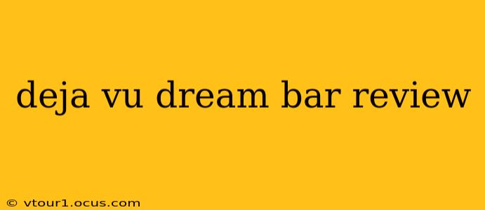 deja vu dream bar review