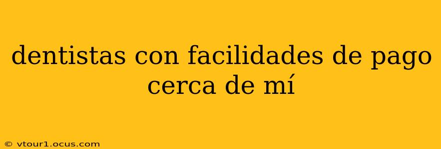 dentistas con facilidades de pago cerca de mí