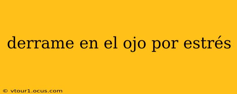 derrame en el ojo por estrés