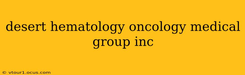 desert hematology oncology medical group inc
