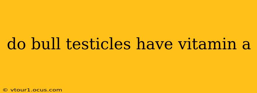 do bull testicles have vitamin a