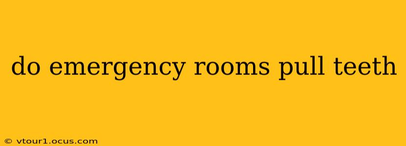 do emergency rooms pull teeth