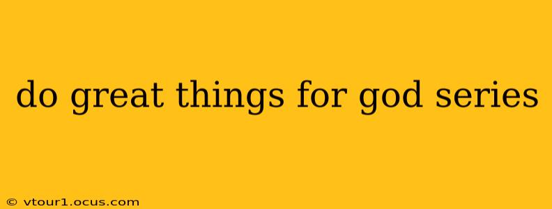 do great things for god series