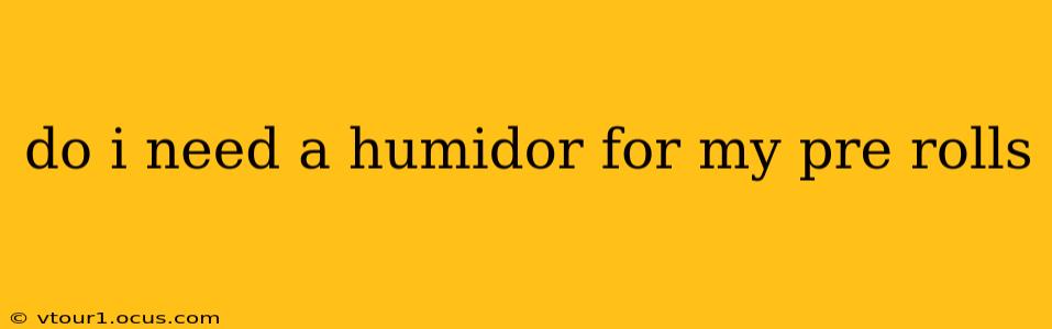 do i need a humidor for my pre rolls