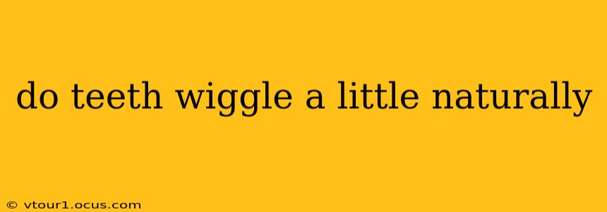 do teeth wiggle a little naturally
