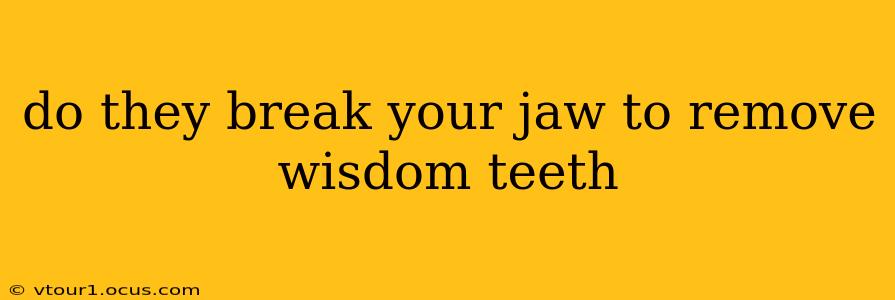 do they break your jaw to remove wisdom teeth
