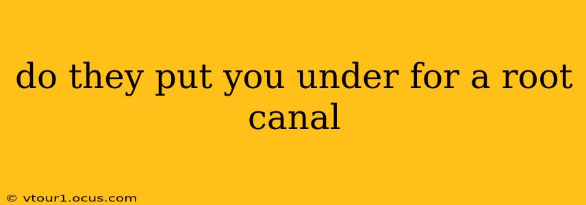 do they put you under for a root canal