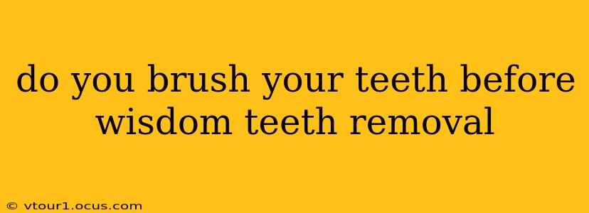 do you brush your teeth before wisdom teeth removal