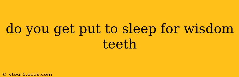 do you get put to sleep for wisdom teeth
