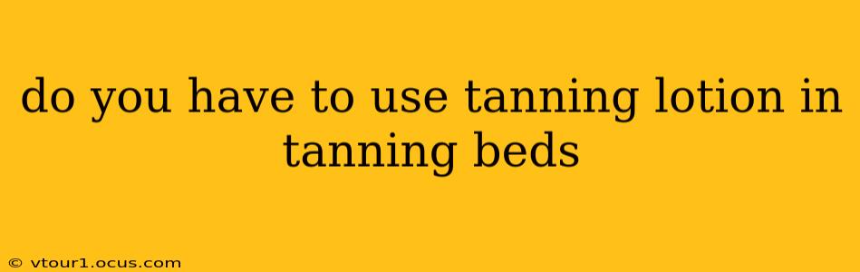 do you have to use tanning lotion in tanning beds