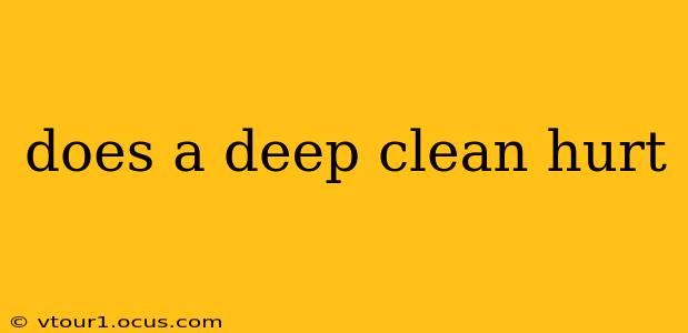 does a deep clean hurt