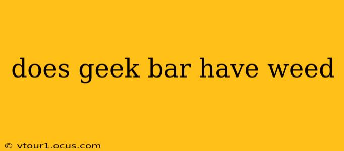 does geek bar have weed