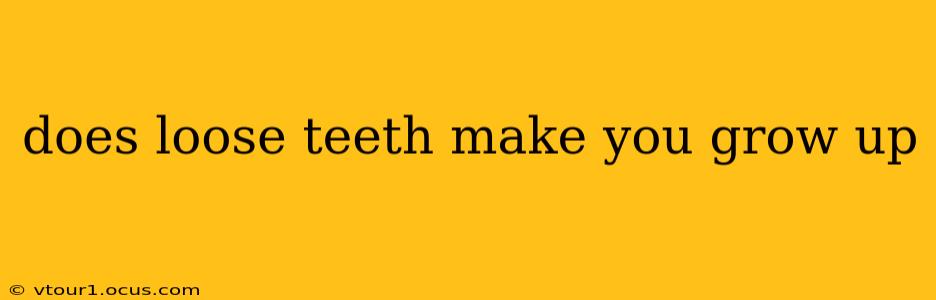 does loose teeth make you grow up