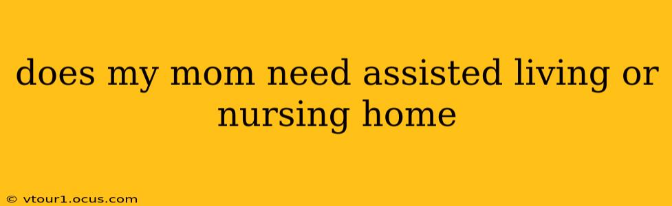 does my mom need assisted living or nursing home