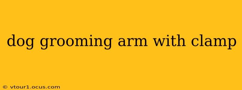 dog grooming arm with clamp