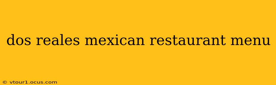 dos reales mexican restaurant menu