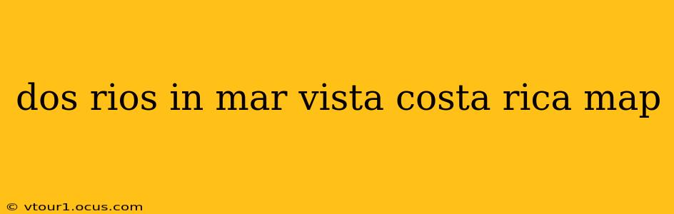 dos rios in mar vista costa rica map