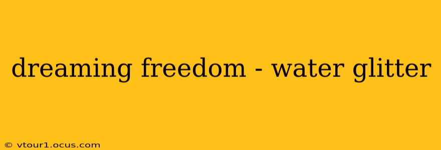 dreaming freedom - water glitter