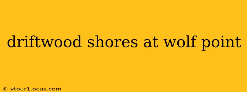 driftwood shores at wolf point
