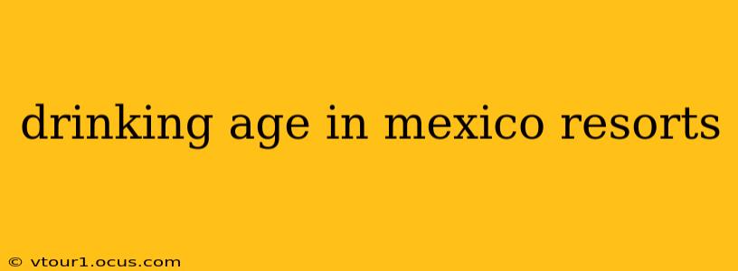 drinking age in mexico resorts