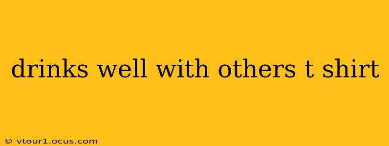 drinks well with others t shirt