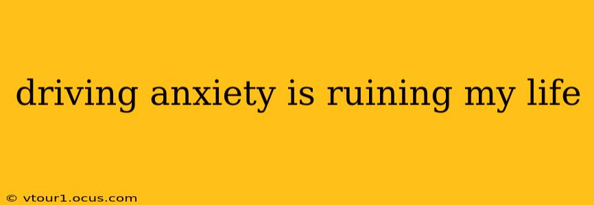 driving anxiety is ruining my life