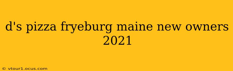 d's pizza fryeburg maine new owners 2021