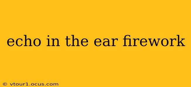 echo in the ear firework