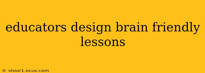educators design brain friendly lessons