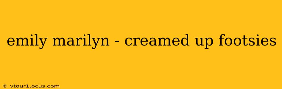 emily marilyn - creamed up footsies emily marilyn - creamed up footsies