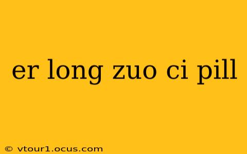 er long zuo ci pill