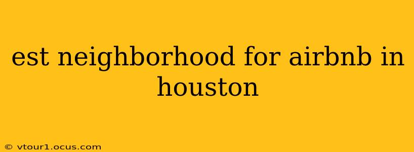 est neighborhood for airbnb in houston