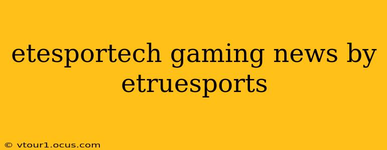 etesportech gaming news by etruesports