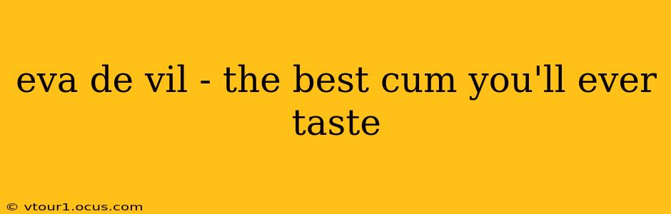 eva de vil - the best cum you'll ever taste eva de vil - the best cum you'll ever taste