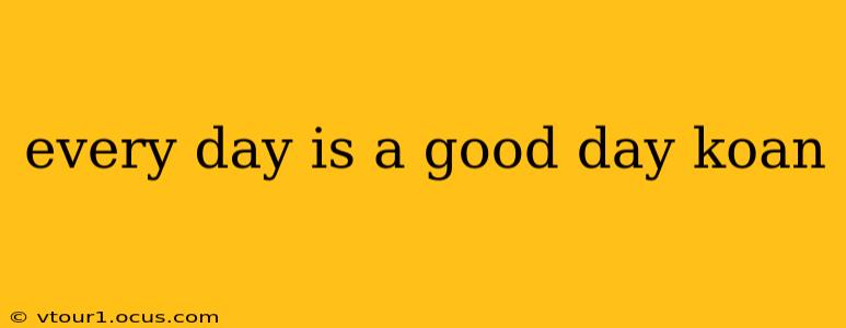 every day is a good day koan