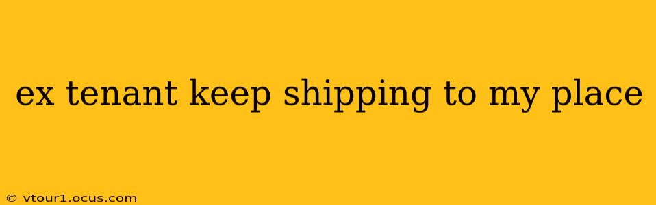 ex tenant keep shipping to my place