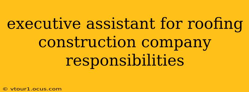 executive assistant for roofing construction company responsibilities