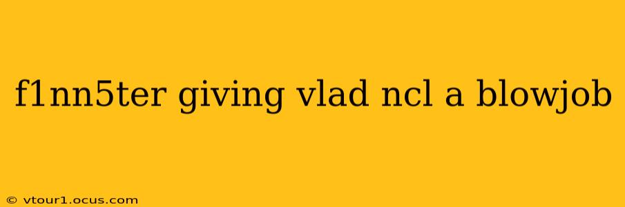 f1nn5ter giving vlad ncl a blowjob
